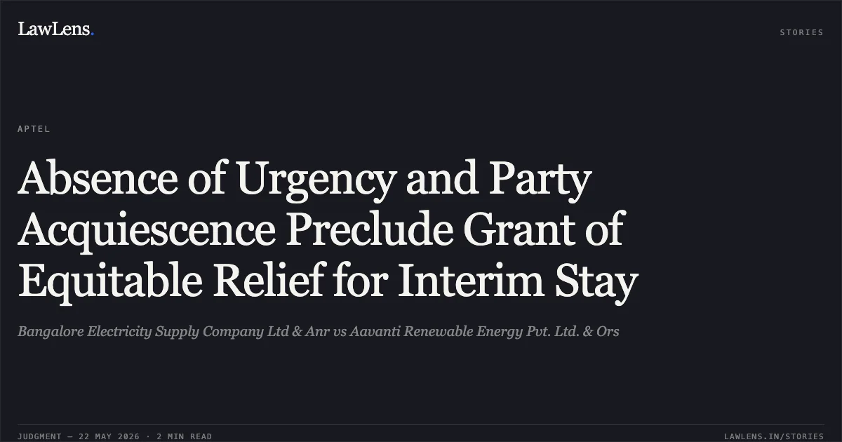 Absence of Urgency and Party Acquiescence Preclude Grant of Equitable Relief for Interim Stay. Bangalore Electricity Supply Company Ltd & Anr vs Aavanti Renewable Energy Pvt. Ltd. & Ors. Appellate Tribunal For Electricity. LawLens