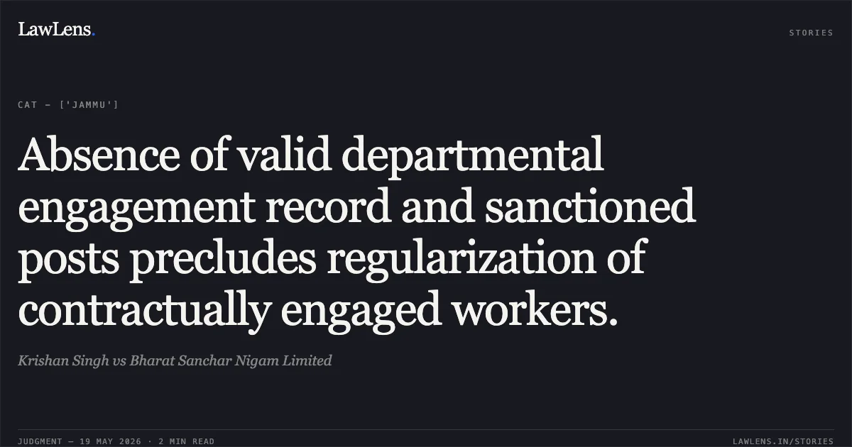 Absence of valid departmental engagement record and sanctioned posts precludes regularization of contractually engaged workers.. Krishan Singh vs Bharat Sanchar Nigam Limited. Central Administrative Tribunal. LawLens