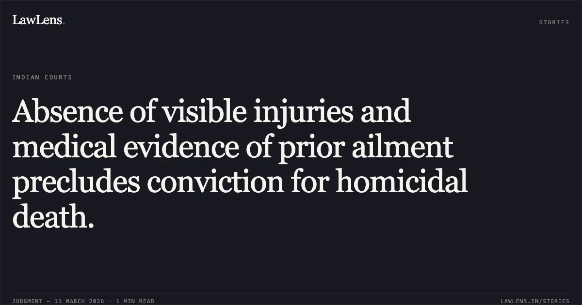 Absence of visible injuries and medical evidence of prior ailment precludes conviction for homicidal death.. The State of Madhya Pradesh v. Ramdeen and Others [2026:MPHC-JBP:19134]. Madhya Pradesh High Court. LawLens