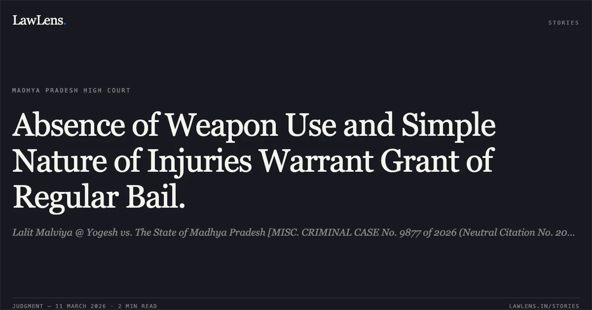Absence of Weapon Use and Simple Nature of Injuries Warrant Grant of Regular Bail.. Lalit Malviya @ Yogesh vs. The State of Madhya Pradesh [MISC. CRIMINAL CASE No. 9877 of 2026 (Neutral Citation No. 2026:MPHC-IND:6444)]. Madhya Pradesh High Court. LawLens
