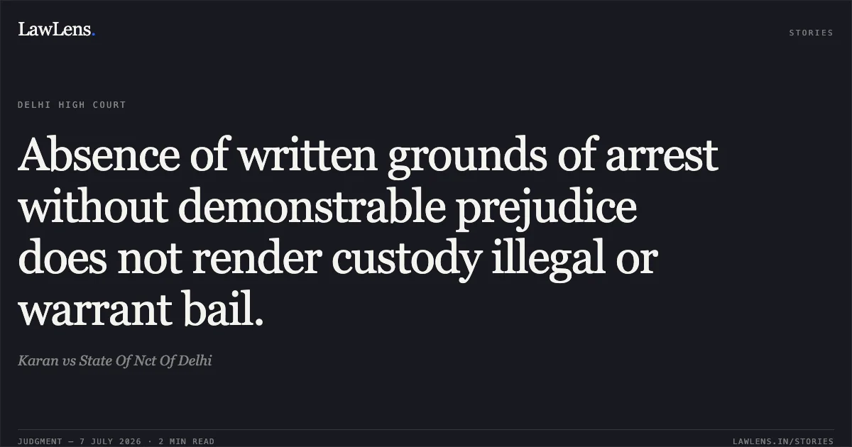 Absence of written grounds of arrest without demonstrable prejudice does not render custody illegal or warrant bail.. Karan vs State Of Nct Of Delhi. Delhi High Court. LawLens