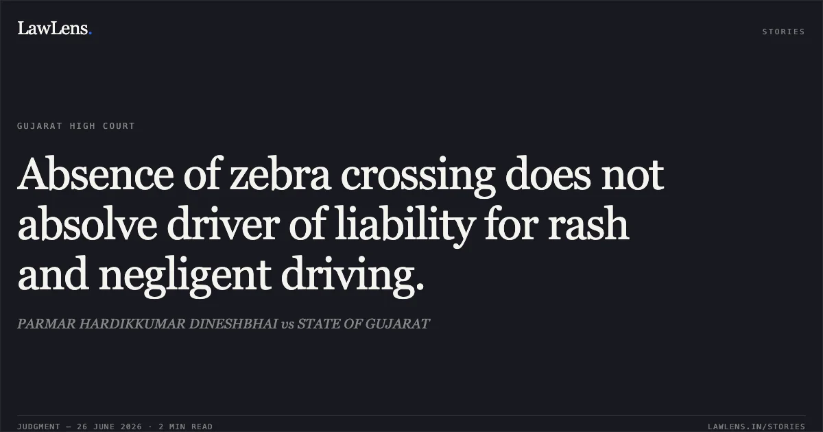 Absence of zebra crossing does not absolve driver of liability for rash and negligent driving.. PARMAR HARDIKKUMAR DINESHBHAI vs STATE OF GUJARAT. Gujarat High Court. LawLens