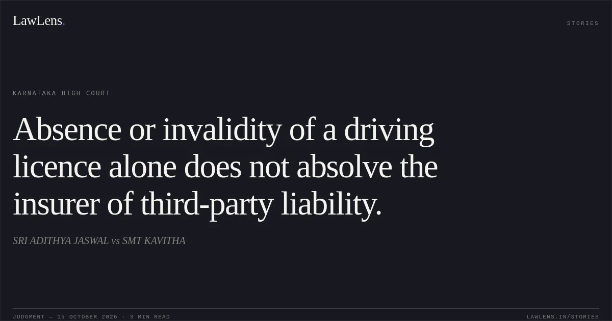 Absence or invalidity of a driving licence alone does not absolve the insurer of third-party liability.. SRI ADITHYA JASWAL vs SMT KAVITHA. Karnataka High Court. LawLens