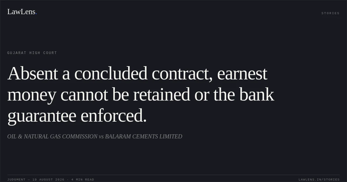 Absent a concluded contract, earnest money cannot be retained or the bank guarantee enforced.. OIL & NATURAL GAS COMMISSION vs BALARAM CEMENTS LIMITED. Gujarat High Court. LawLens