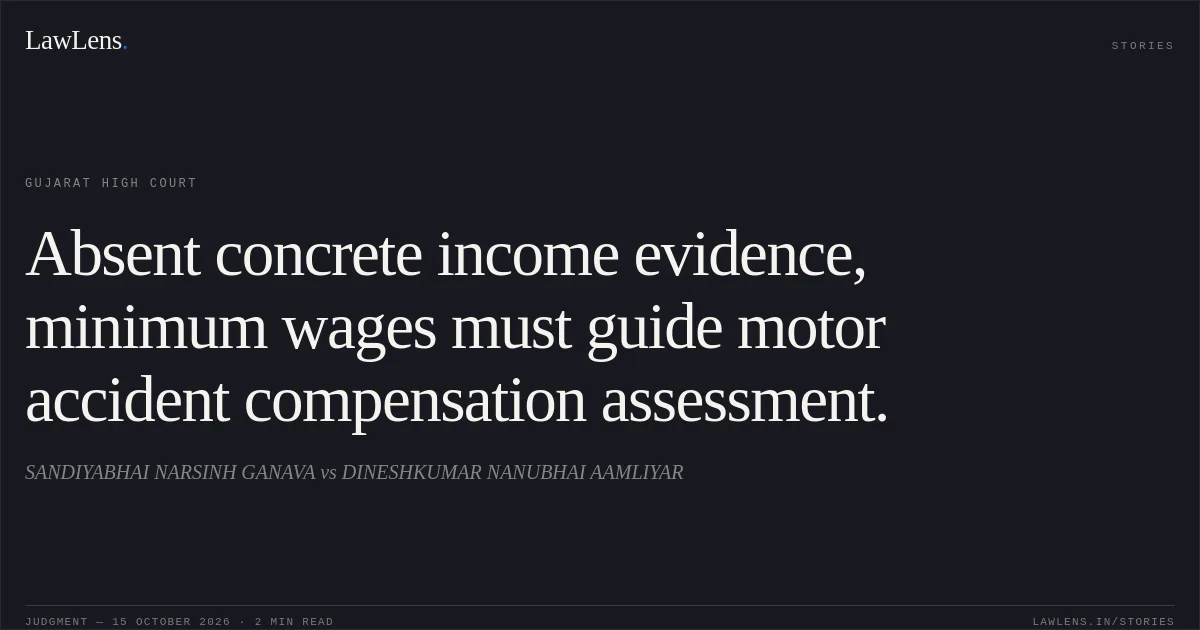 Absent concrete income evidence, minimum wages must guide motor accident compensation assessment.. SANDIYABHAI NARSINH GANAVA vs DINESHKUMAR NANUBHAI AAMLIYAR. Gujarat High Court. LawLens