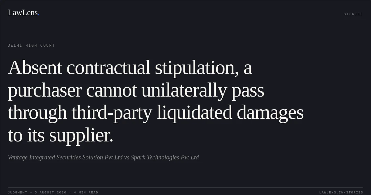 Absent contractual stipulation, a purchaser cannot unilaterally pass through third-party liquidated damages to its supplier.. Vantage Integrated  Securities Solution Pvt Ltd vs Spark Technologies Pvt Ltd. Delhi High Court. LawLens