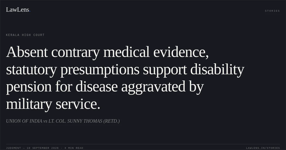 Absent contrary medical evidence, statutory presumptions support disability pension for disease aggravated by military service.. UNION OF INDIA vs LT. COL. SUNNY THOMAS (RETD.). Kerala High Court. LawLens