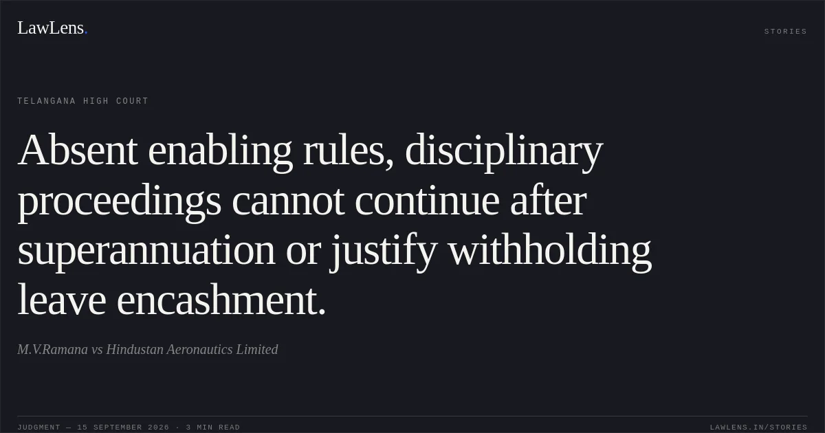 Absent enabling rules, disciplinary proceedings cannot continue after superannuation or justify withholding leave encashment.. M.V.Ramana vs Hindustan Aeronautics Limited. Telangana High Court. LawLens
