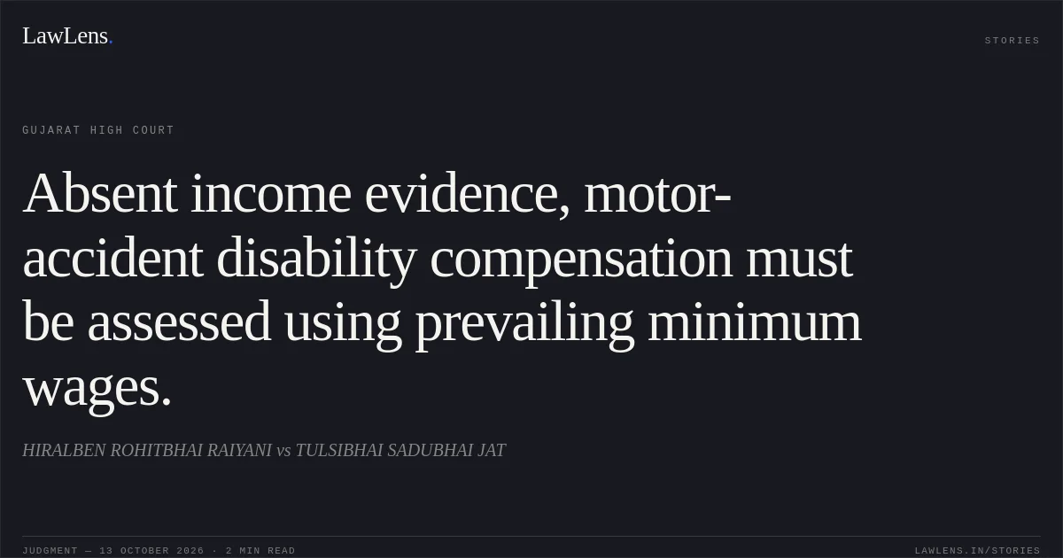 Absent income evidence, motor-accident disability compensation must be assessed using prevailing minimum wages.. HIRALBEN ROHITBHAI RAIYANI vs TULSIBHAI SADUBHAI JAT. Gujarat High Court. LawLens