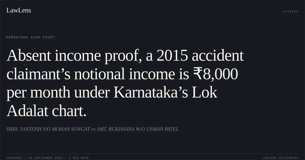 Absent income proof, a 2015 accident claimant’s notional income is ₹8,000 per month under Karnataka’s Lok Adalat chart.. SHRI. SANTOSH S/O MOHAN SONGAT vs SMT. RUKHSANA W/O USMAN PATEL. Karnataka High Court. LawLens