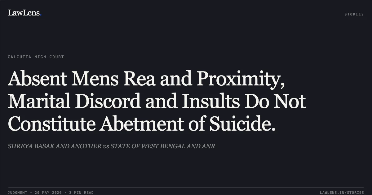 Absent Mens Rea and Proximity, Marital Discord and Insults Do Not Constitute Abetment of Suicide.. SHREYA BASAK AND ANOTHER vs STATE OF WEST BENGAL AND ANR. Calcutta High Court. LawLens