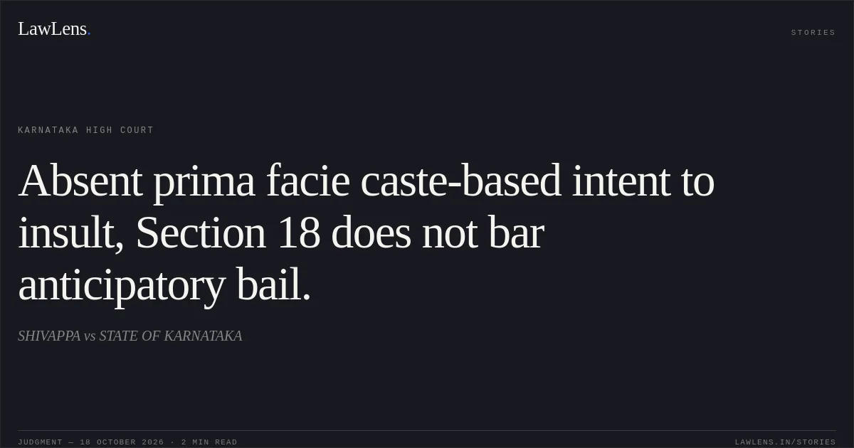 Absent prima facie caste-based intent to insult, Section 18 does not bar anticipatory bail.. SHIVAPPA vs STATE OF KARNATAKA. Karnataka High Court. LawLens
