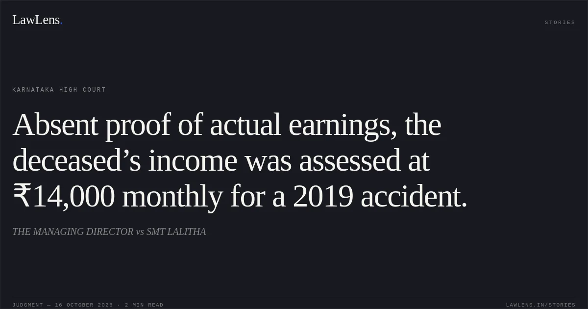 Absent proof of actual earnings, the deceased’s income was assessed at ₹14,000 monthly for a 2019 accident.. THE MANAGING DIRECTOR vs SMT LALITHA. Karnataka High Court. LawLens