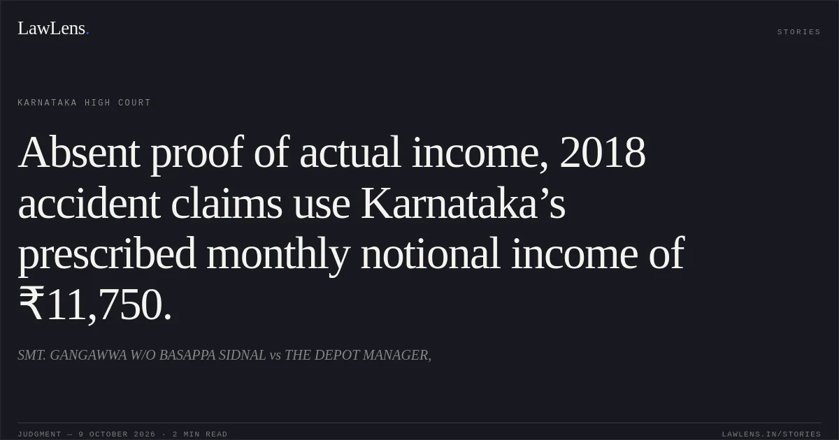 Absent proof of actual income, 2018 accident claims use Karnataka’s prescribed monthly notional income of ₹11,750.. SMT. GANGAWWA W/O BASAPPA SIDNAL vs THE DEPOT MANAGER,. Karnataka High Court. LawLens
