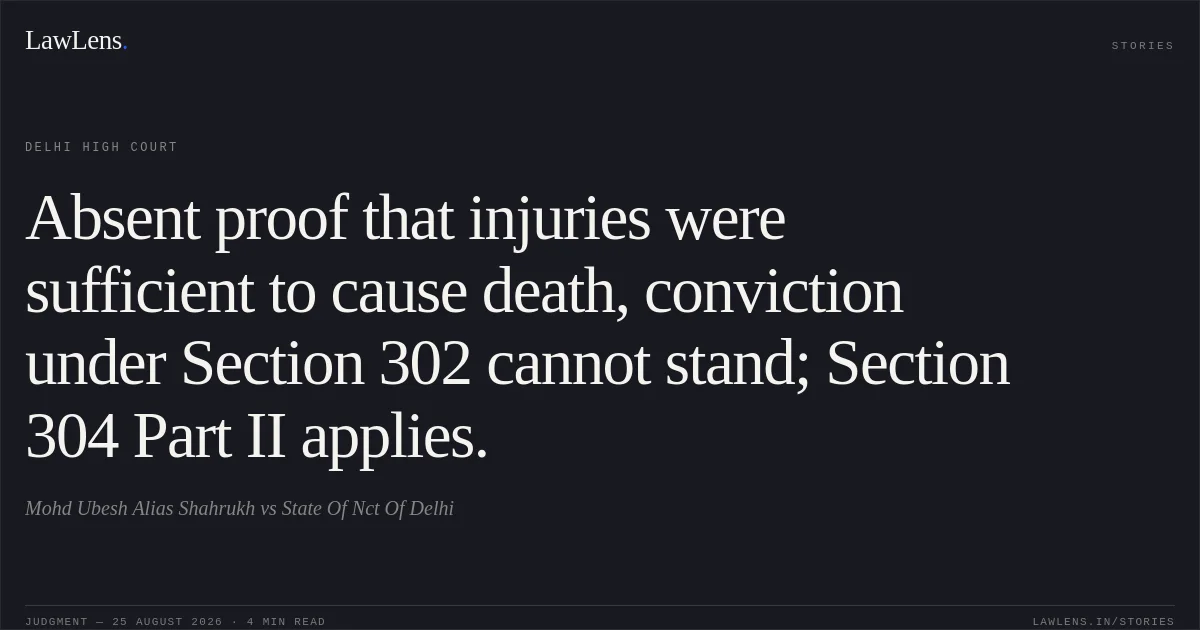 Absent proof that injuries were sufficient to cause death, conviction under Section 302 cannot stand; Section 304 Part II applies.. Mohd Ubesh Alias Shahrukh vs State Of Nct Of Delhi. Delhi High Court. LawLens