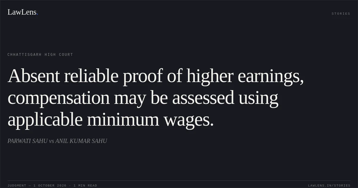 Absent reliable proof of higher earnings, compensation may be assessed using applicable minimum wages.. PARWATI SAHU vs ANIL KUMAR SAHU. Chhattisgarh High Court. LawLens