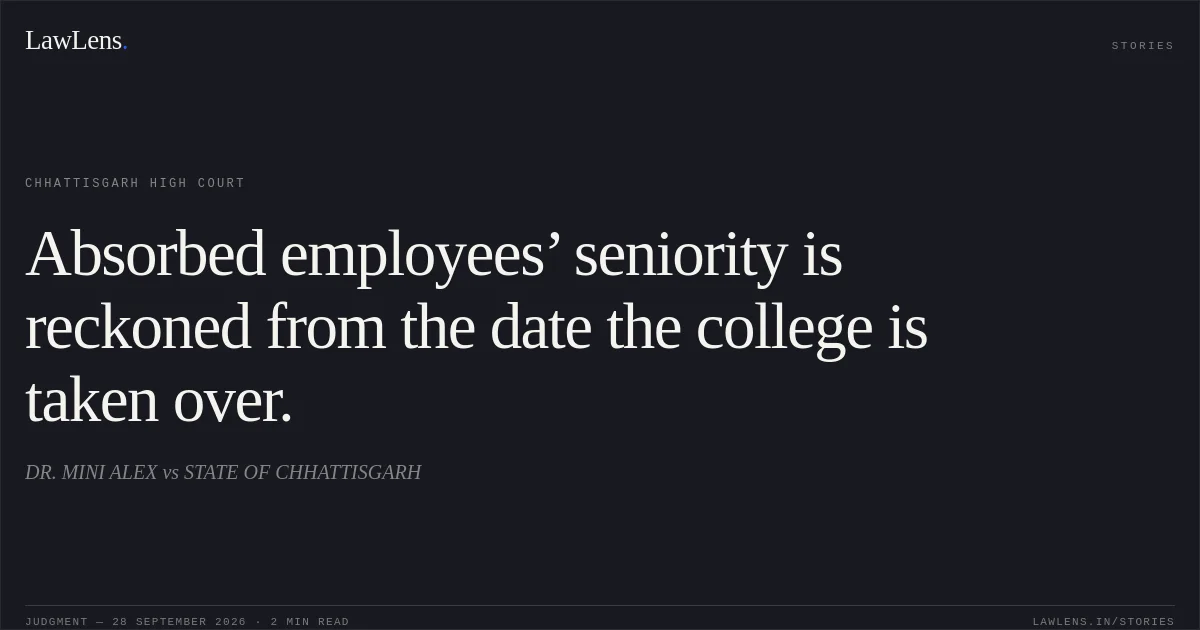Absorbed employees’ seniority is reckoned from the date the college is taken over.. DR. MINI ALEX vs STATE OF CHHATTISGARH. Chhattisgarh High Court. LawLens