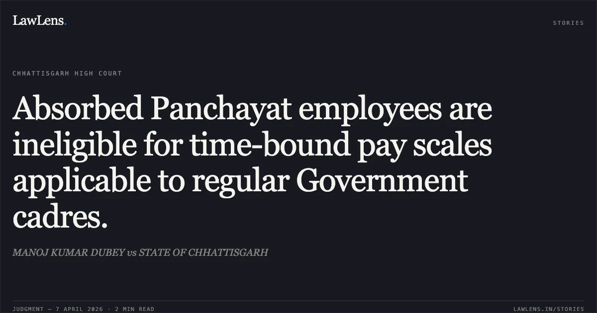 Absorbed Panchayat employees are ineligible for time-bound pay scales applicable to regular Government cadres.. MANOJ KUMAR DUBEY vs STATE OF CHHATTISGARH. Chhattisgarh High Court. LawLens