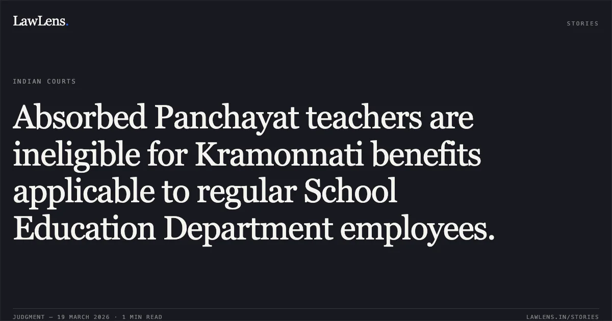 Absorbed Panchayat teachers are ineligible for Kramonnati benefits applicable to regular School Education Department employees.. INDAL SINGH SIDAR vs STATE OF CHHATTISGARH. Chhattisgarh High Court. LawLens