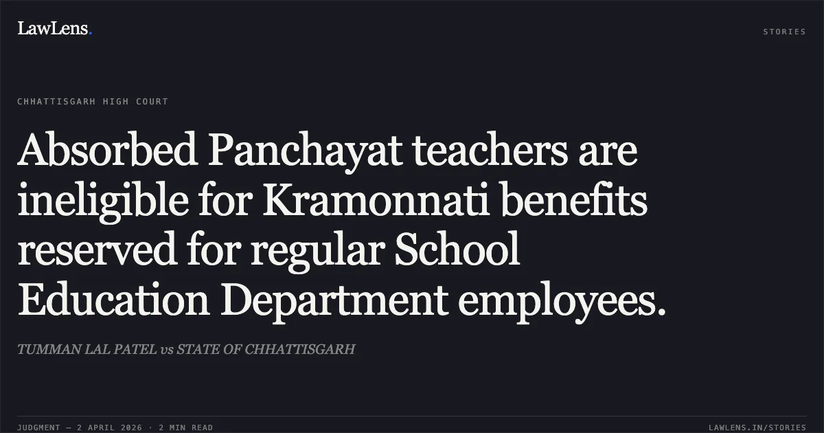 Absorbed Panchayat teachers are ineligible for Kramonnati benefits reserved for regular School Education Department employees.. TUMMAN LAL PATEL vs STATE OF CHHATTISGARH. Chhattisgarh High Court. LawLens
