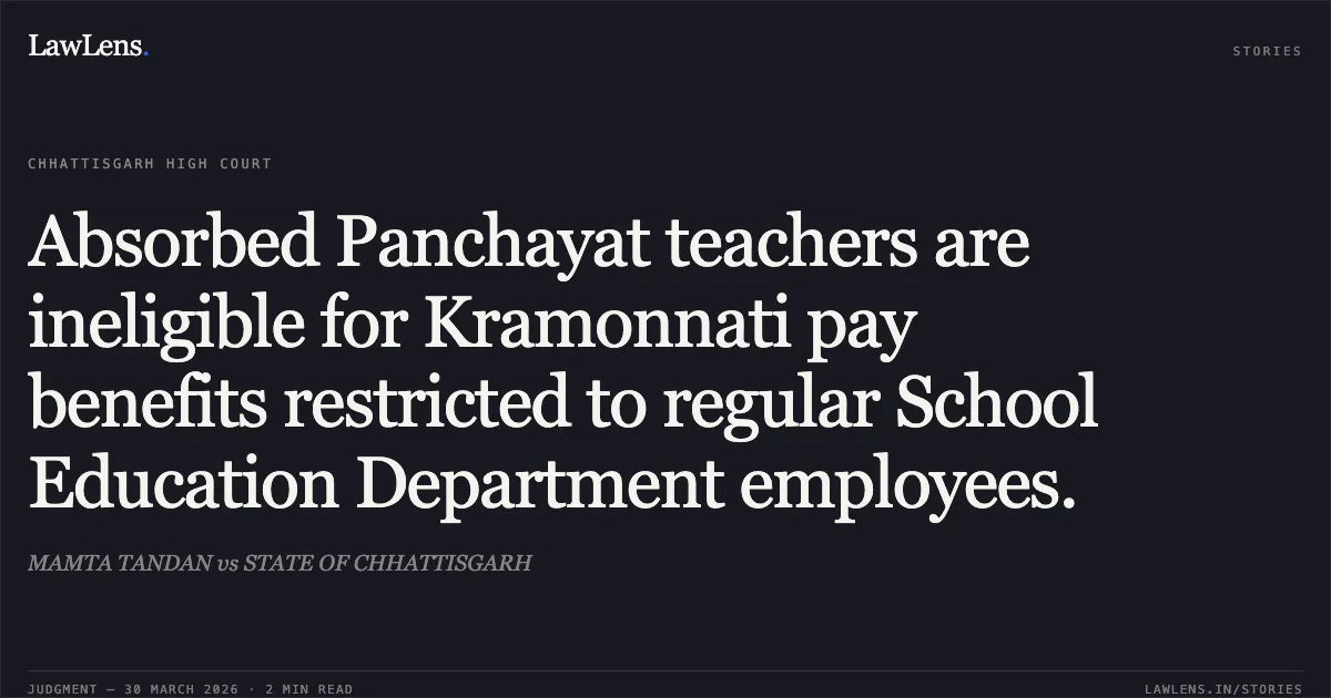 Absorbed Panchayat teachers are ineligible for Kramonnati pay benefits restricted to regular School Education Department employees.. MAMTA TANDAN vs STATE OF CHHATTISGARH. Chhattisgarh High Court. LawLens