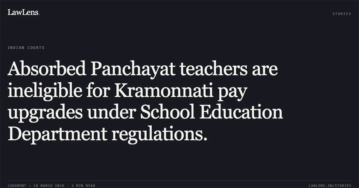 Absorbed Panchayat teachers are ineligible for Kramonnati pay upgrades under School Education Department regulations.. GHANSHYAM KUMAR DADSENA vs STATE OF CHHATTISGARH. Chhattisgarh High Court. LawLens