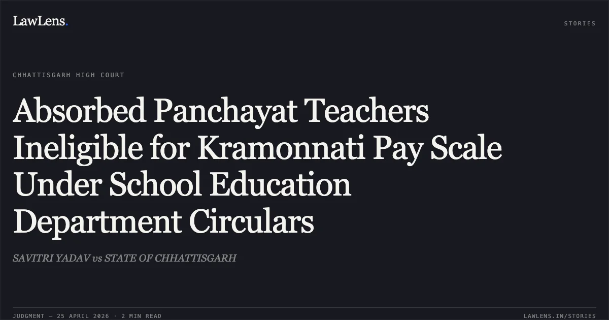 Absorbed Panchayat Teachers Ineligible for Kramonnati Pay Scale Under School Education Department Circulars. SAVITRI YADAV vs STATE OF CHHATTISGARH. Chhattisgarh High Court. LawLens