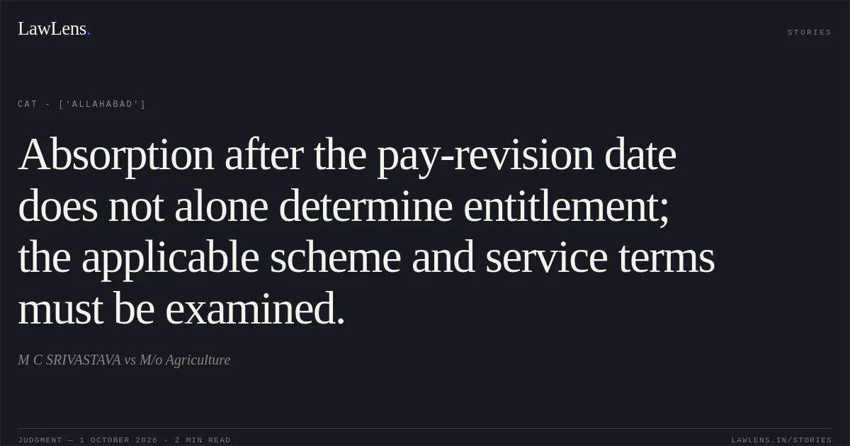 Absorption after the pay-revision date does not alone determine entitlement; the applicable scheme and service terms must be examined.. M C SRIVASTAVA vs M/o Agriculture. CAT - ['Allahabad']. LawLens