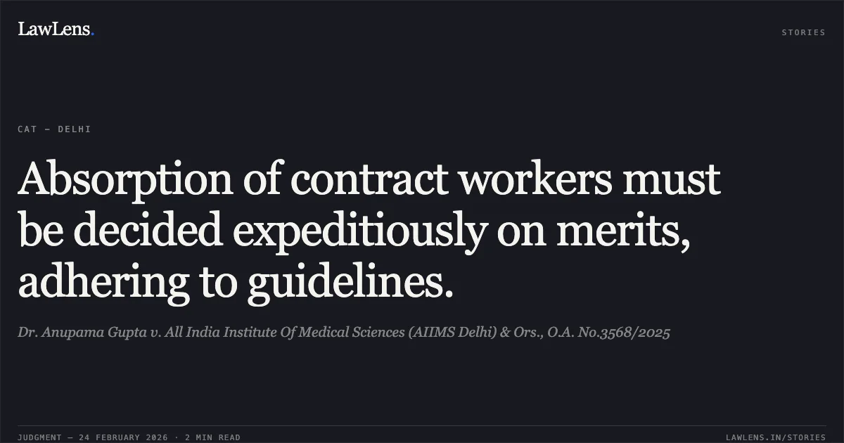 Absorption of contract workers must be decided expeditiously on merits, adhering to guidelines.. Dr. Anupama Gupta v. All India Institute Of Medical Sciences (AIIMS Delhi) & Ors., O.A. No.3568/2025. Central Administrative Tribunal. LawLens