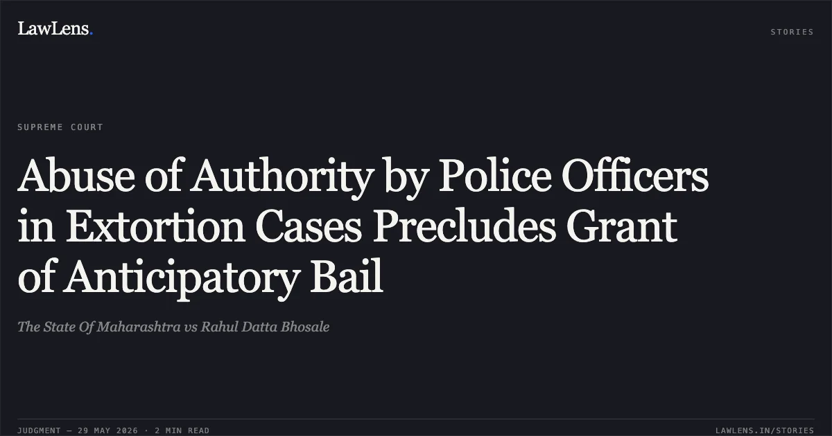 Abuse of Authority by Police Officers in Extortion Cases Precludes Grant of Anticipatory Bail. The State Of Maharashtra vs Rahul Datta Bhosale. Supreme Court. LawLens