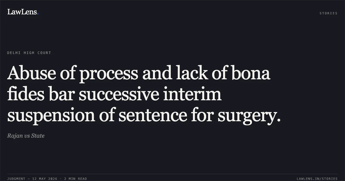 Abuse of process and lack of bona fides bar successive interim suspension of sentence for surgery.. Rajan vs State. Delhi High Court. LawLens