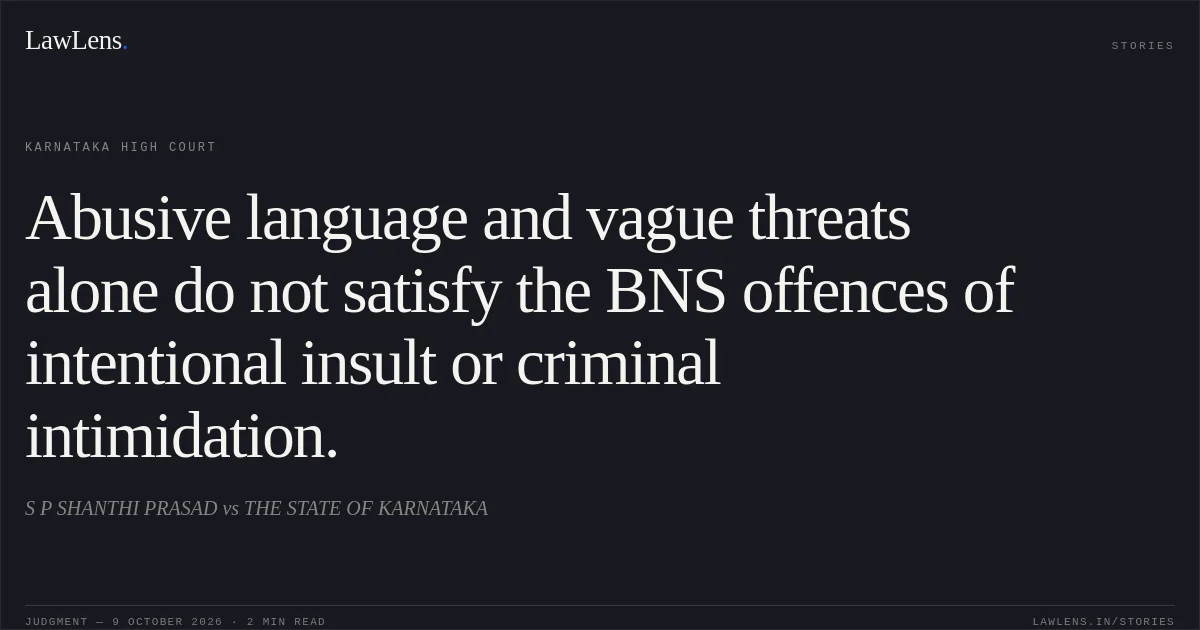 Abusive language and vague threats alone do not satisfy the BNS offences of intentional insult or criminal intimidation.. S P SHANTHI PRASAD vs THE STATE OF KARNATAKA. Karnataka High Court. LawLens