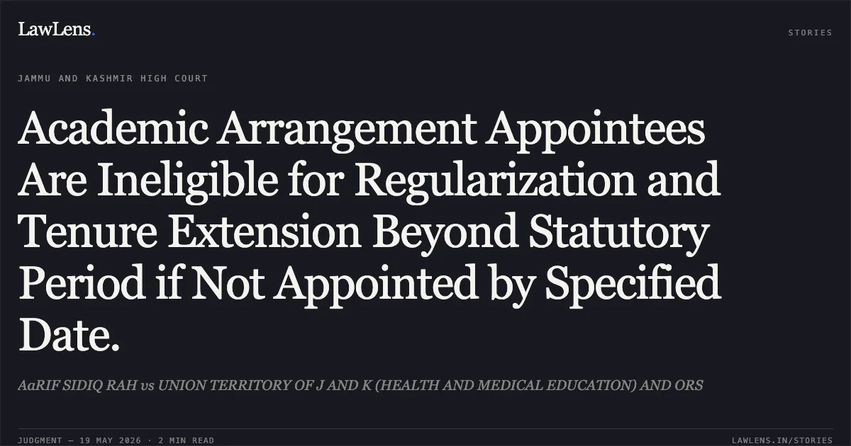 Academic Arrangement Appointees Are Ineligible for Regularization and Tenure Extension Beyond Statutory Period if Not Appointed by Specified Date.. AaRIF SIDIQ RAH vs UNION TERRITORY OF J AND K (HEALTH AND MEDICAL EDUCATION) AND ORS. Jammu and Kashmir High Court. LawLens