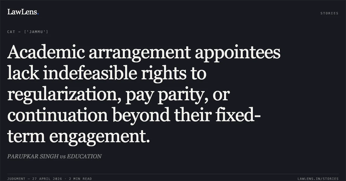 Academic arrangement appointees lack indefeasible rights to regularization, pay parity, or continuation beyond their fixed-term engagement.. PARUPKAR SINGH vs EDUCATION. Central Administrative Tribunal. LawLens
