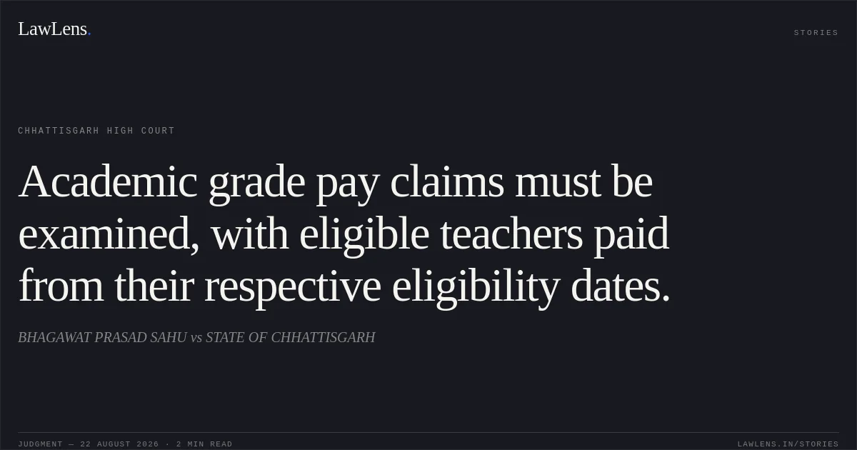 Academic grade pay claims must be examined, with eligible teachers paid from their respective eligibility dates.. BHAGAWAT PRASAD SAHU vs STATE OF CHHATTISGARH. Chhattisgarh High Court. LawLens