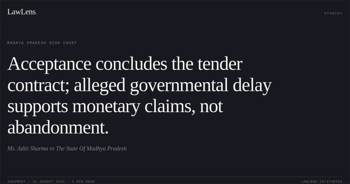 Acceptance concludes the tender contract; alleged governmental delay supports monetary claims, not abandonment.. Ms. Aditi Sharma vs The State Of Madhya Pradesh. Madhya Pradesh High Court. LawLens