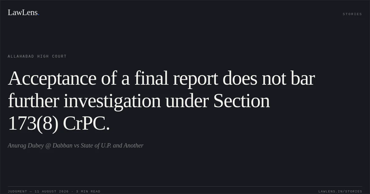 Acceptance of a final report does not bar further investigation under Section 173(8) CrPC.. Anurag Dubey @ Dabban vs State of U.P. and Another. Allahabad High Court. LawLens