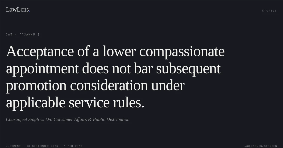 Acceptance of a lower compassionate appointment does not bar subsequent promotion consideration under applicable service rules.. Charanjeet Singh vs D/o Consumer Affairs & Public Distribution. CAT - ['Jammu']. LawLens