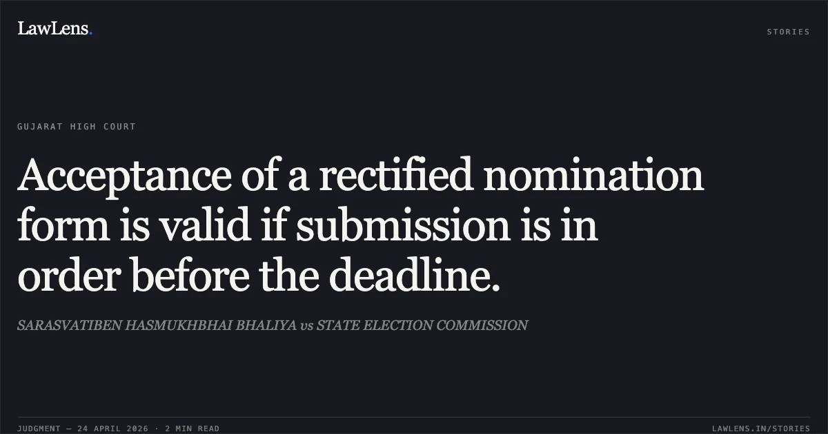 Acceptance of a rectified nomination form is valid if submission is in order before the deadline.. SARASVATIBEN HASMUKHBHAI BHALIYA vs STATE ELECTION COMMISSION. Gujarat High Court. LawLens