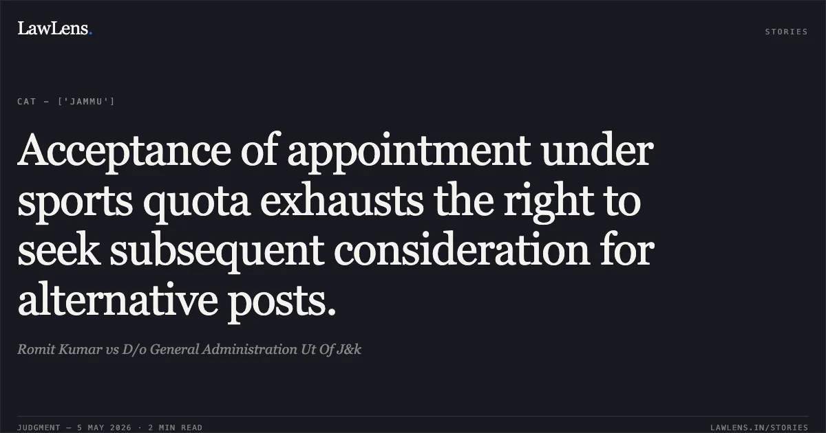 Acceptance of appointment under sports quota exhausts the right to seek subsequent consideration for alternative posts.. Romit Kumar vs D/o General Administration Ut Of J&k. Central Administrative Tribunal. LawLens