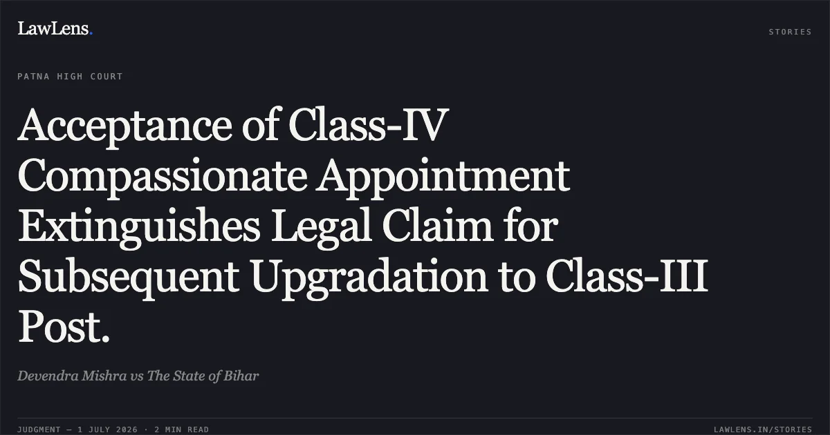 Acceptance of Class-IV Compassionate Appointment Extinguishes Legal Claim for Subsequent Upgradation to Class-III Post.. Devendra Mishra vs The State of Bihar. Patna High Court. LawLens