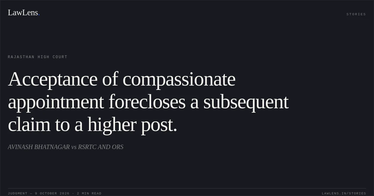 Acceptance of compassionate appointment forecloses a subsequent claim to a higher post.. AVINASH BHATNAGAR vs RSRTC AND ORS. Rajasthan High Court. LawLens