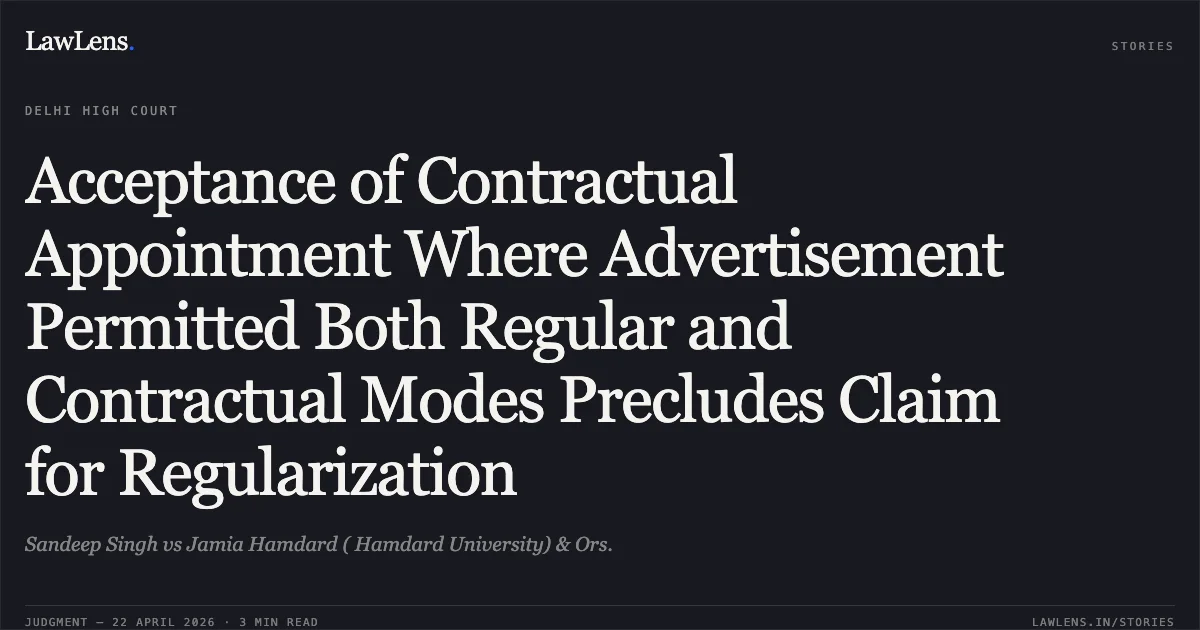 Acceptance of Contractual Appointment Where Advertisement Permitted Both Regular and Contractual Modes Precludes Claim for Regularization. Sandeep Singh vs Jamia Hamdard ( Hamdard University) & Ors.. Delhi High Court. LawLens