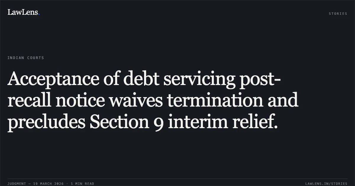 Acceptance of debt servicing post-recall notice waives termination and precludes Section 9 interim relief.. SREI EQUIPMENT FINANCE LIMITED vs BENGAL SHRISTI INFRASTRUCTURE DEVELOPMENT LTD. Calcutta High Court. LawLens