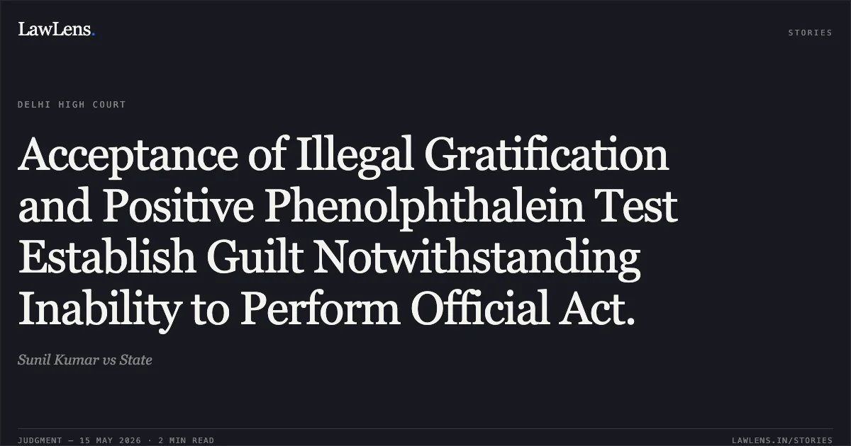 Acceptance of Illegal Gratification and Positive Phenolphthalein Test Establish Guilt Notwithstanding Inability to Perform Official Act.. Sunil Kumar vs State. Delhi High Court. LawLens