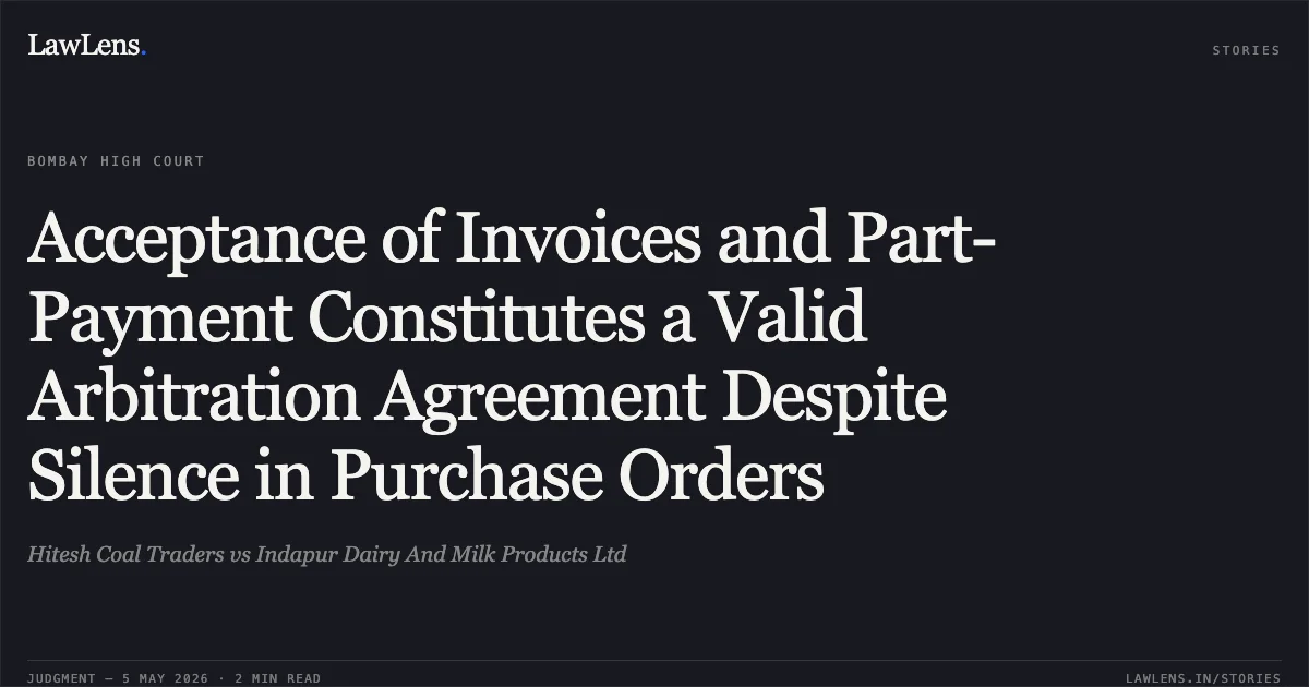 Acceptance of Invoices and Part-Payment Constitutes a Valid Arbitration Agreement Despite Silence in Purchase Orders. Hitesh Coal Traders vs Indapur Dairy And Milk Products Ltd. Bombay High Court. LawLens