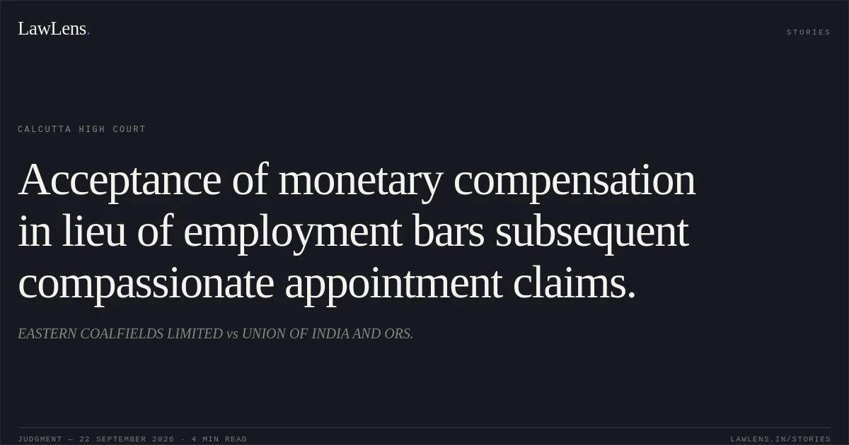 Acceptance of monetary compensation in lieu of employment bars subsequent compassionate appointment claims.. EASTERN COALFIELDS LIMITED vs UNION OF INDIA AND ORS.. Calcutta High Court. LawLens