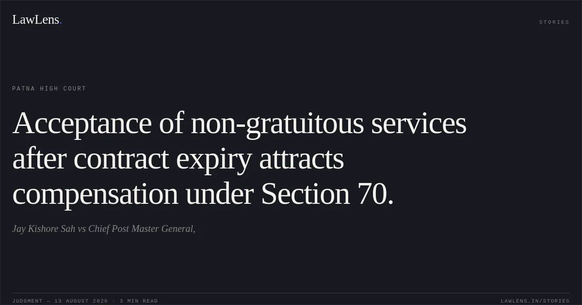 Acceptance of non-gratuitous services after contract expiry attracts compensation under Section 70.. Jay Kishore Sah vs Chief Post Master General,. Patna High Court. LawLens