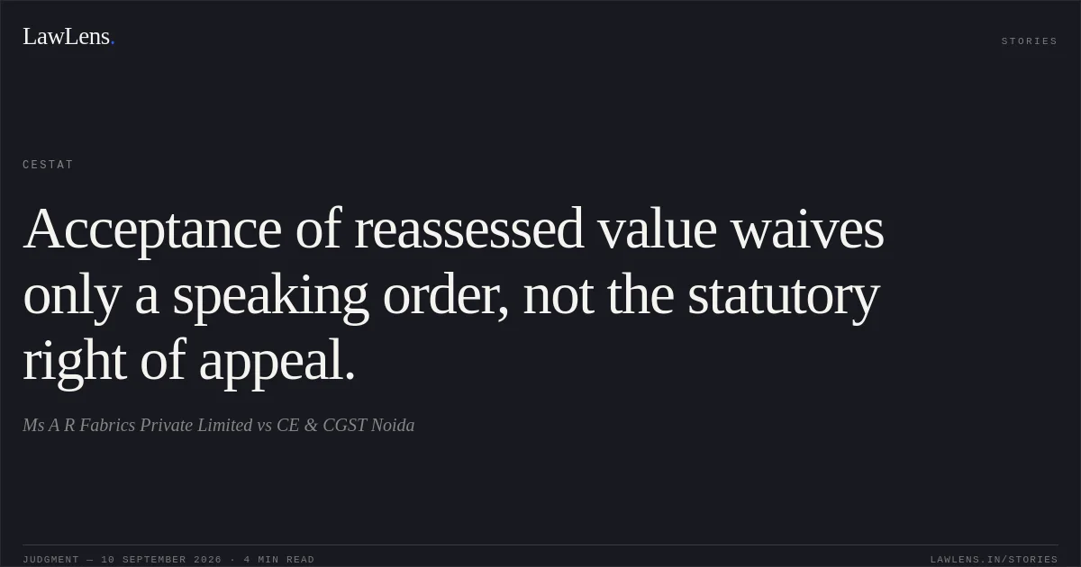 Acceptance of reassessed value waives only a speaking order, not the statutory right of appeal.. Ms A R Fabrics Private Limited vs CE & CGST Noida. CESTAT. LawLens