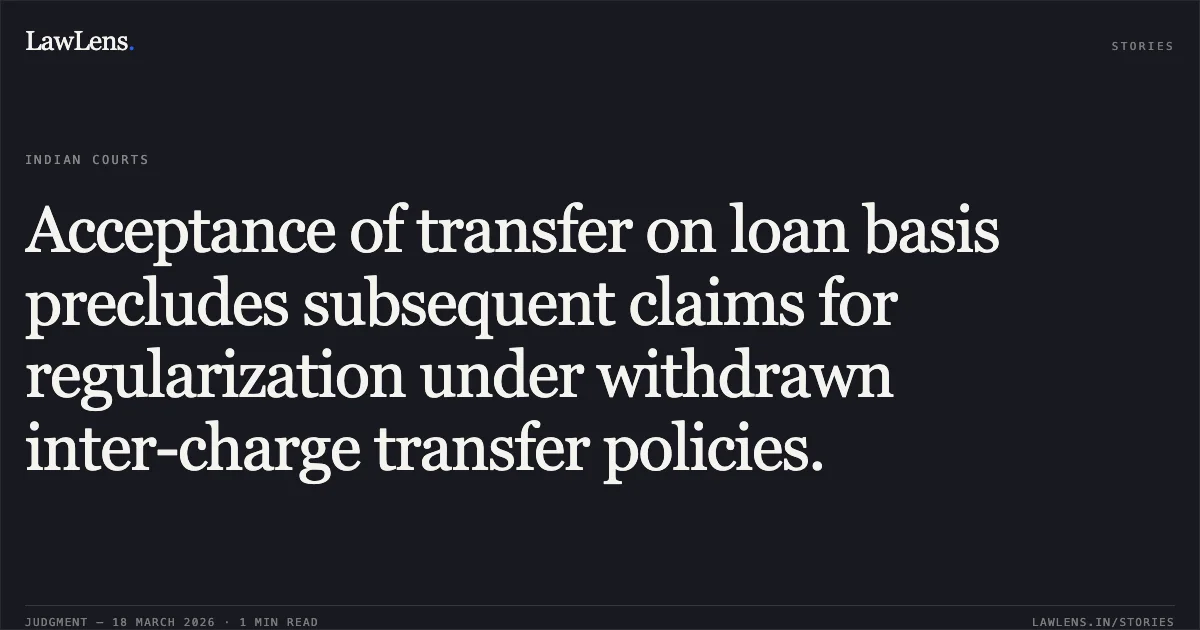 Acceptance of transfer on loan basis precludes subsequent claims for regularization under withdrawn inter-charge transfer policies.. Naz Anwar vs M/O FINANCE. Central Administrative Tribunal. LawLens